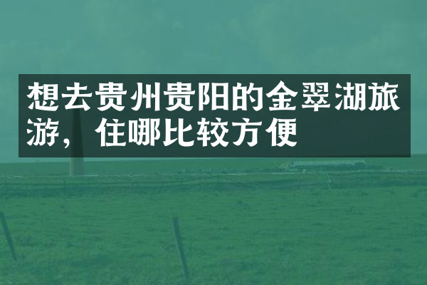 想去贵州贵阳的金翠湖旅游，住哪比较方便