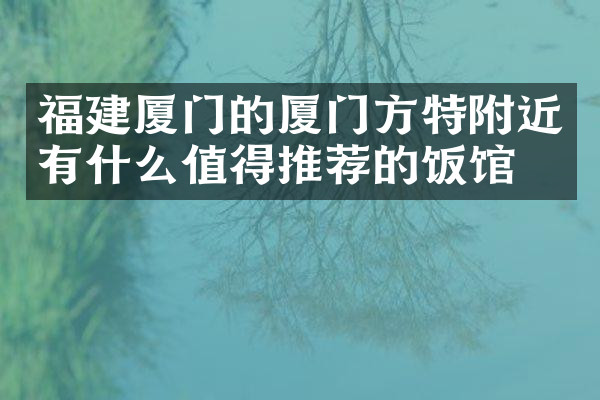 福建厦门的厦门方特附近有什么值得推荐的饭馆吗