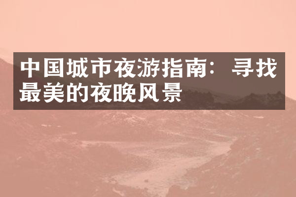 中国城市夜游指南：寻找最美的夜晚风景
