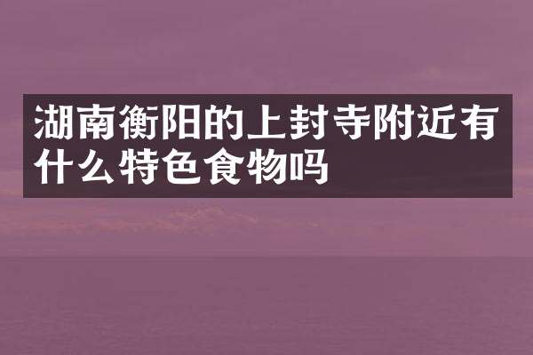 湖南衡阳的上封寺附近有什么特色食物吗