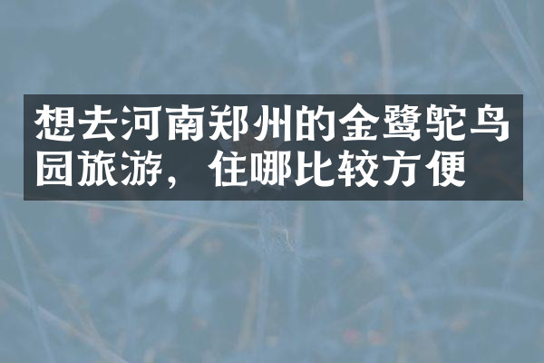 想去河南郑州的金鹭鸵鸟园旅游，住哪比较方便