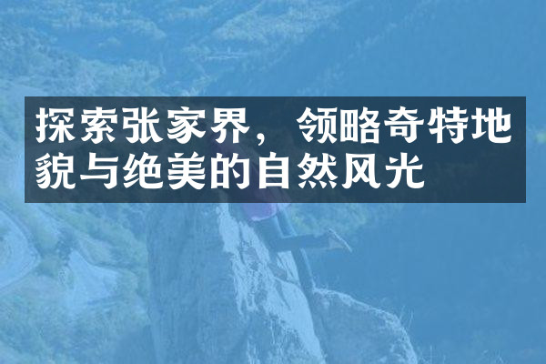 探索张家界，领略奇特地貌与绝美的自然风光