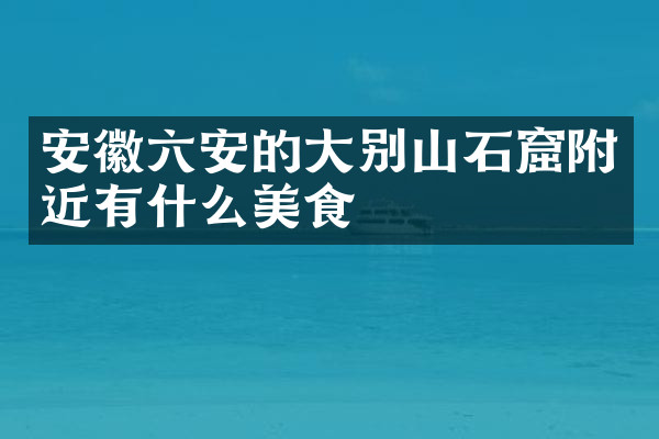 安徽六安的大别山石窟附近有什么美食