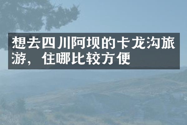 想去四川阿坝的卡龙沟旅游，住哪比较方便