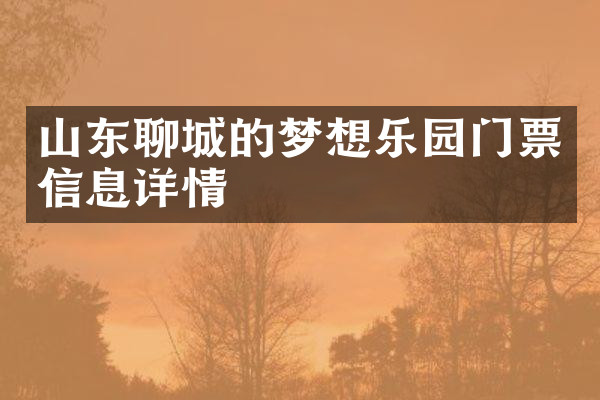 山东聊城的梦想乐园门票信息详情