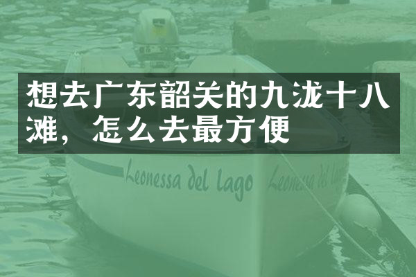 想去广东韶关的九泷十八滩，怎么去最方便