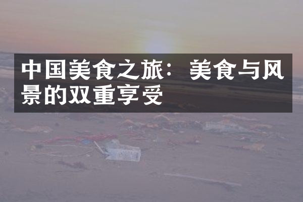 中国美食之旅：美食与风景的双重享受