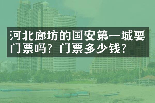 河北廊坊的国安第一城要门票吗？门票多少钱？