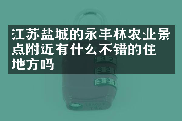 江苏盐城的永丰林农业景点附近有什么不错的住的地方吗