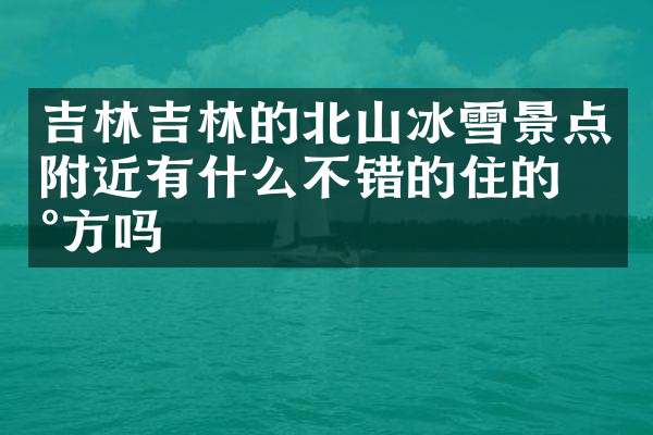 吉林吉林的北山冰雪景点附近有什么不错的住的地方吗