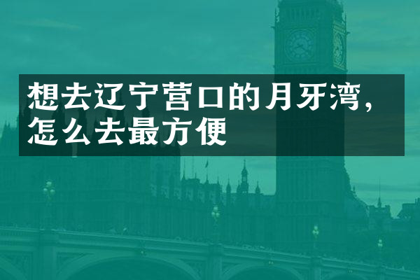 想去辽宁营口的月牙湾，怎么去最方便