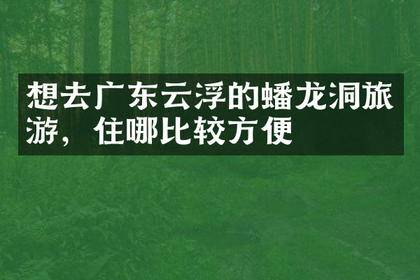 想去广东云浮的蟠龙洞旅游，住哪比较方便