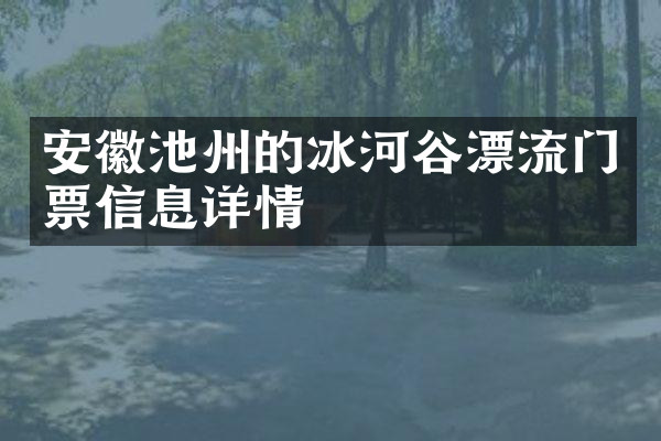 安徽池州的冰河谷漂流门票信息详情