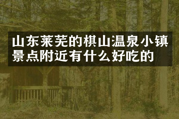 山东莱芜的棋山温泉小镇景点附近有什么好吃的