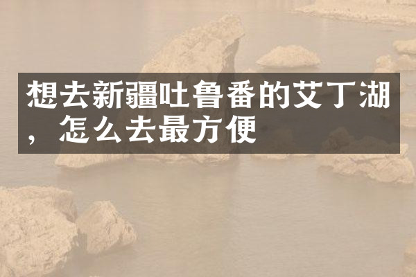 想去新疆吐鲁番的艾丁湖，怎么去最方便
