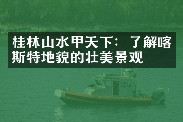 桂林山水甲天下：了解喀斯特地貌的壮美景观