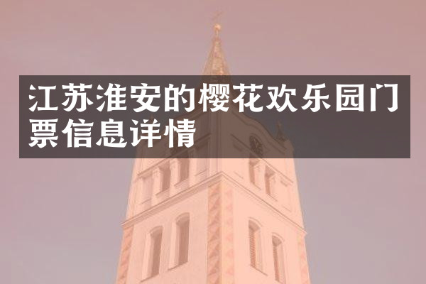 江苏淮安的樱花欢乐园门票信息详情