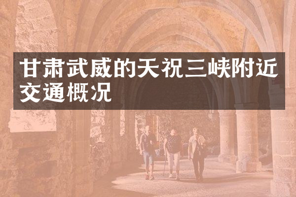 甘肃武威的天祝三峡附近交通概况