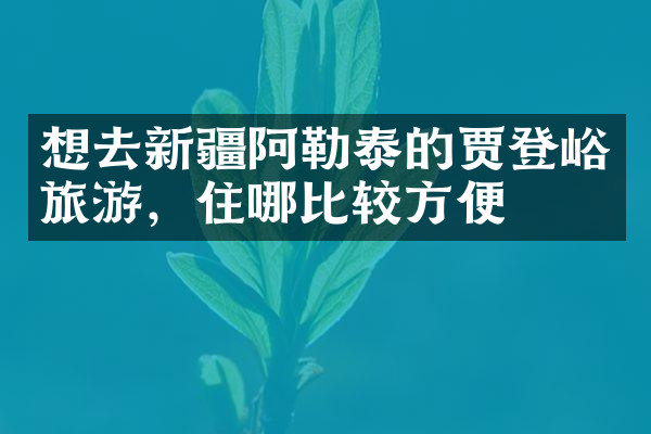 想去新疆阿勒泰的贾登峪旅游，住哪比较方便