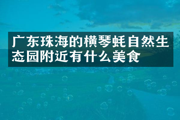 广东珠海的横琴蚝自然生态园附近有什么美食