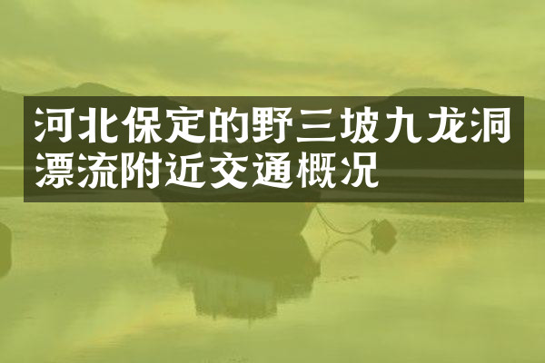 河北保定的野三坡九龙洞漂流附近交通概况