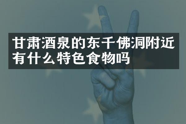 甘肃酒泉的东千佛洞附近有什么特色食物吗