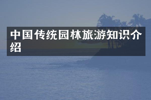 中国传统园林旅游知识介绍