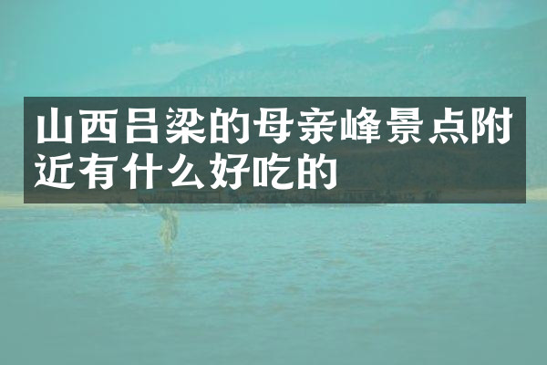 山西吕梁的母亲峰景点附近有什么好吃的