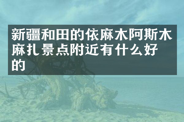 新疆和田的依麻木阿斯木麻扎景点附近有什么好吃的