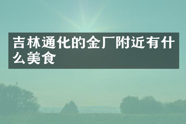吉林通化的金厂附近有什么美食