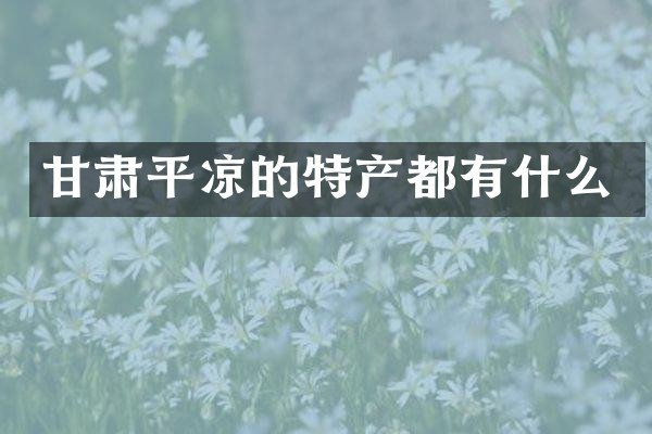 甘肃平凉的特产都有什么