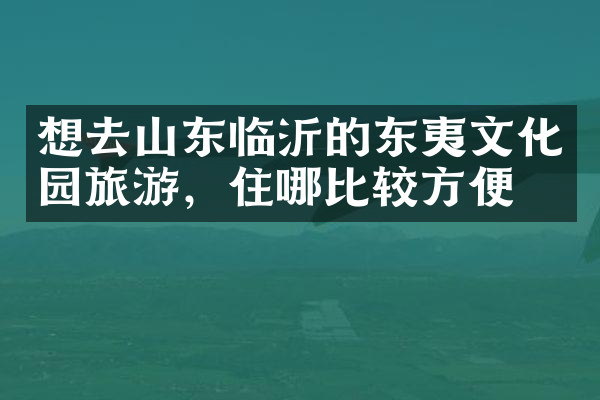 想去山东临沂的东夷文化园旅游，住哪比较方便