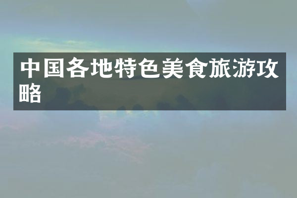 中国各地特色美食旅游攻略
