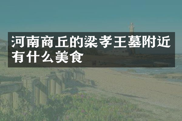 河南商丘的梁孝王墓附近有什么美食
