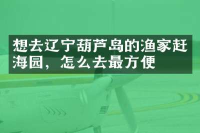想去辽宁葫芦岛的渔家赶海园，怎么去最方便