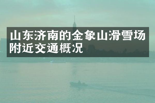 山东济南的金象山滑雪场附近交通概况