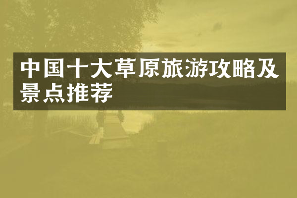 中国十大草原旅游攻略及景点推荐