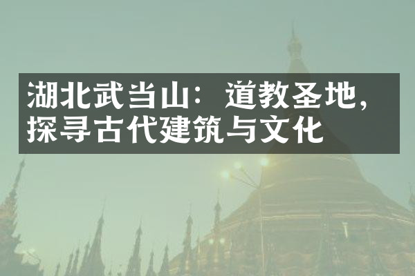 湖北武当山：道教圣地，探寻古代建筑与文化