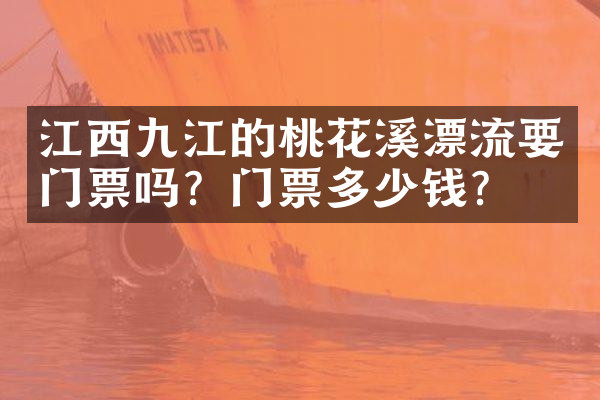 江西九江的桃花溪漂流要门票吗？门票多少钱？