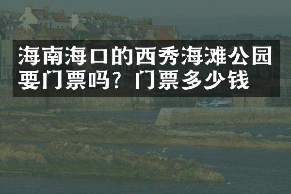 海南海口的西秀海滩公园要门票吗？门票多少钱？