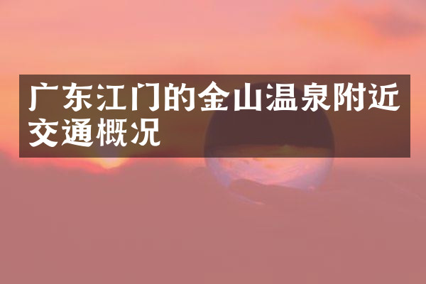 广东江门的金山温泉附近交通概况