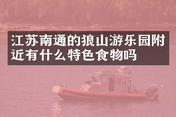 江苏南通的狼山游乐园附近有什么特色食物吗