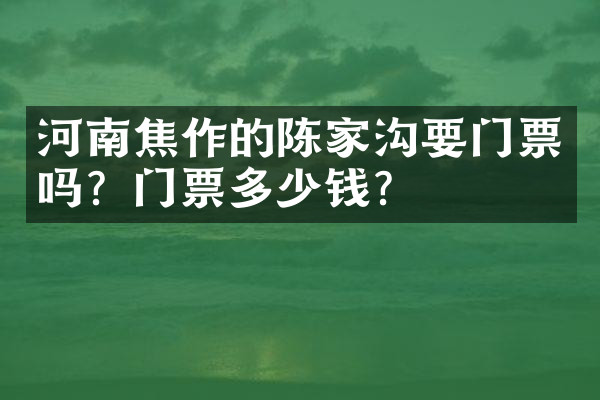 河南焦作的陈家沟要门票吗？门票多少钱？