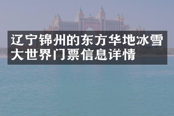 辽宁锦州的东方华地冰雪大世界门票信息详情