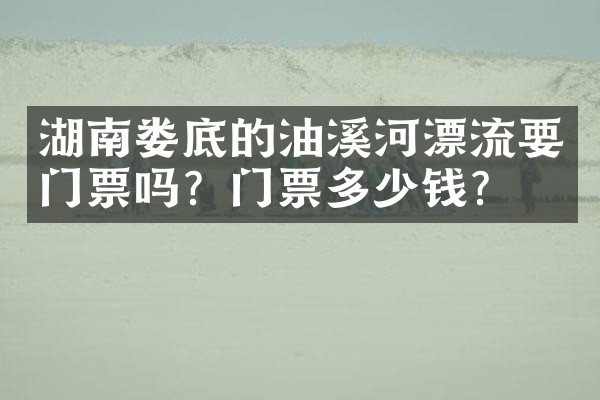 湖南娄底的油溪河漂流要门票吗？门票多少钱？