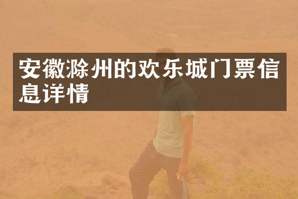 安徽滁州的欢乐城门票信息详情