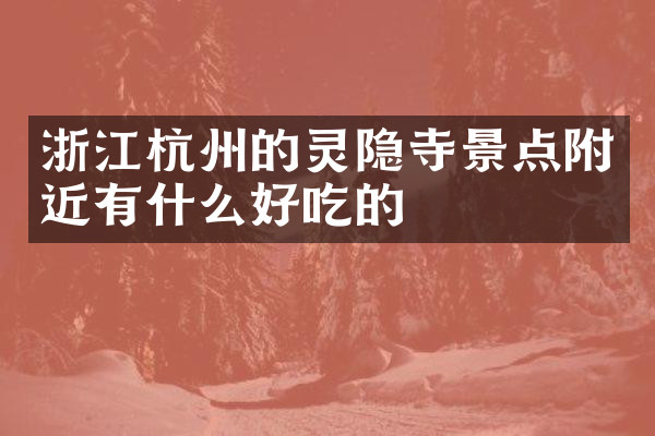 浙江杭州的灵隐寺景点附近有什么好吃的