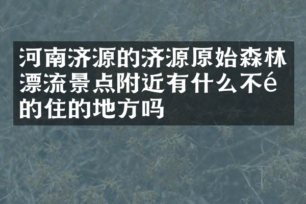 河南济源的济源原始森林漂流景点附近有什么不错的住的地方吗