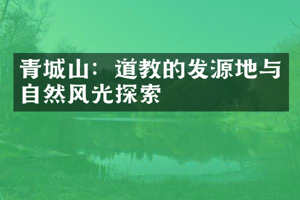 青城山：道教的发源地与自然风光探索