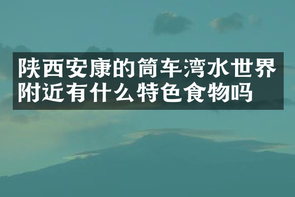 陕西安康的筒车湾水世界附近有什么特色食物吗